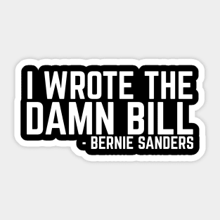 I Wrote The Damn Bill - Bernie Sanders 2020 Debate Quote Sticker